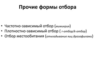 Прочие формы отбора
• Частотно-зависимый отбор (мимикрия)
• Плотностно-зависимый отбор ( r-отбор/k-отбор)
• Отбор местообитания (откладывание яиц дрозофилами)
 