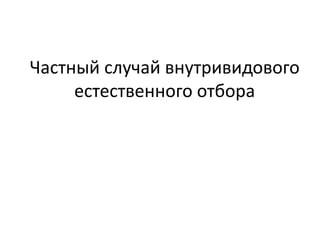 Частный случай внутривидового
естественного отбора
 