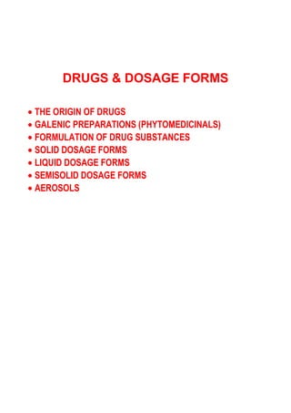 DRUGS & DOSAGE FORMS
• THE ORIGIN OF DRUGS
• GALENIC PREPARATIONS (PHYTOMEDICINALS)
• FORMULATION OF DRUG SUBSTANCES
• SOLID DOSAGE FORMS
• LIQUID DOSAGE FORMS
• SEMISOLID DOSAGE FORMS
• AEROSOLS
 