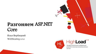 Разгоняем ASP.NET
Core
Илья Вербицкий
WebStoating s.r.o.
 