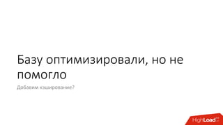 Базу оптимизировали, но не
помогло
Добавим кэширование?
 