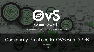 Community Practices for OVS with DPDK
Ian Stokes
Intel
November 16-17, 2017 | San Jose, CA
 