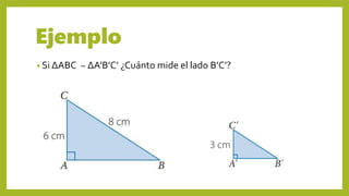 Ejemplo
• Si ΔABC ~ ΔA’B’C’ ¿Cuánto mide el lado B’C’?
 