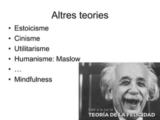 Altres teories
• Estoicisme
• Cinisme
• Utilitarisme
• Humanisme: Maslow
• …
• Mindfulness
 