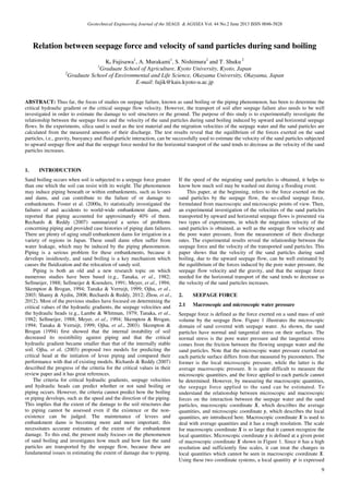 Geotechnical Engineering Journal of the SEAGS & AGSSEA Vol. 44 No.2 June 2013 ISSN 0046-5828

Relation between seepage force and velocity of sand particles during sand boiling
K. Fujisawa1, A. Murakami1, S. Nishimura2 and T. Shuku 2
Graduate School of Agriculture, Kyoto University, Kyoto, Japan
2
Graduate School of Environmental and Life Science, Okayama University, Okayama, Japan
E-mail: fujik@kais.kyoto-u.ac.jp
1

ABSTRACT: Thus far, the focus of studies on seepage failure, known as sand boiling or the piping phenomenon, has been to determine the
critical hydraulic gradient or the critical seepage flow velocity. However, the transport of soil after seepage failure also needs to be well
investigated in order to estimate the damage to soil structures or the ground. The purpose of this study is to experimentally investigate the
relationship between the seepage force and the velocity of the sand particles during sand boiling induced by upward and horizontal seepage
flows. In the experiments, silica sand is used as the test material and the migration velocities of the seepage water and the sand particles are
calculated from the measured amounts of their discharge. The test results reveal that the equilibrium of the forces exerted on the sand
particles, i.e., gravity, buoyancy and fluid-particle interaction, can be successfully used to estimate the velocity of the sand particles subjected
to upward seepage flow and that the seepage force needed for the horizontal transport of the sand tends to decrease as the velocity of the sand
particles increases.

1.

INTRODUCTION

Sand boiling occurs when soil is subjected to a seepage force greater
than one which the soil can resist with its weight. The phenomenon
may induce piping beneath or within embankments, such as levees
and dams, and can contribute to the failure of or damage to
embankments. Foster et al. (2000a, b) statistically investigated the
failures of and accidents to world-wide embankment dams, and
reported that piping accounted for approximately 40% of them.
Rechards & Reddy (2007) summarized a series of problems
concerning piping and provided case histories of piping dam failures.
There are plenty of aging small embankment dams for irrigation in a
variety of regions in Japan. These small dams often suffer from
water leakage, which may be induced by the piping phenomenon.
Piping is a serious problem for these embankments, because it
develops insidiously, and sand boiling is a key mechanism which
causes the fluidization and the relocation of sandy soil.
Piping is both an old and a new research topic on which
numerous studies have been based (e.g., Tanaka, et al., 1982;
Sellmeijer, 1988; Sellmeijer & Koenders, 1991; Meyer, et al., 1994;
Skempton & Brogan, 1994; Tanaka & Verruijt, 1999; Ojha, et al.,
2003; Shamy & Aydin, 2008; Rechards & Reddy, 2012; Zhou, et al.,
2012). Most of the previous studies have focused on determining the
critical values of the hydraulic gradients, the seepage velocities and
the hydraulic heads (e.g., Lambe & Whitman, 1979; Tanaka, et al.,
1982; Sellmeijer, 1988; Meyer, et al., 1994; Skempton & Brogan,
1994; Tanaka & Verruijt, 1999; Ojha, et al., 2003). Skempton &
Brogan (1994) first showed that the internal instability of soil
decreased its resistibility against piping and that the critical
hydraulic gradient became smaller than that of the internally stable
soil. Ojha, et al. (2003) proposed two models for predicting the
critical head at the initiation of levee piping and compared their
performance with that of existing models. Richards & Reddy (2007)
described the progress of the criteria for the critical values in their
review paper and it has great references.
The criteria for critical hydraulic gradients, seepage velocities
and hydraulic heads can predict whether or not sand boiling or
piping occurs. However, the criteria cannot predict how the boiling
or piping develops, such as the speed and the direction of the piping.
This implies that the extent of the damage to the soil structures due
to piping cannot be assessed even if the existence or the nonexistence can be judged. The maintenance of levees and
embankment dams is becoming more and more important; this
necessitates accurate estimates of the extent of the embankment
damage. To this end, the present study focuses on the phenomenon
of sand boiling and investigates how much and how fast the sand
particles are transported by the seepage flow, because these are
fundamental issues in estimating the extent of damage due to piping.

If the speed of the migrating sand particles is obtained, it helps to
know how much soil may be washed out during a flooding event.
This paper, at the beginning, refers to the force exerted on the
sand particles by the seepage flow, the so-called seepage force,
formulated from macroscopic and microscopic points of view. Then,
an experimental investigation of the velocities of the sand particles
transported by upward and horizontal seepage flows is presented via
two types of experiments, in which the migration velocity of the
sand particles is obtained, as well as the seepage flow velocity and
the pore water pressure, from the measurement of their discharge
rates. The experimental results reveal the relationship between the
seepage force and the velocity of the transported sand particles. This
paper shows that the velocity of the sand particles during sand
boiling, due to the upward seepage flow, can be well estimated by
the equilibrium of the forces induced by the pore water pressure, the
seepage flow velocity and the gravity, and that the seepage force
needed for the horizontal transport of the sand tends to decrease as
the velocity of the sand particles increases.
2.

SEEPAGE FORCE

2.1

Macroscopic and microscopic water pressure

Seepage force is defined as the force exerted on a sand mass of unit
volume by the seepage flow. Figure 1 illustrates the microscopic
domain of sand covered with seepage water. As shown, the sand
particles have normal and tangential stress on their surfaces. The
normal stress is the pore water pressure and the tangential stress
comes from the friction between the flowing seepage water and the
sand particles. Note that the microscopic water pressure exerted on
each particle surface differs from that measured by piezometers. The
former is the local microscopic pressure, while the latter is the
average macroscopic pressure. It is quite difficult to measure the
microscopic quantities, and the force applied to each particle cannot
be determined. However, by measuring the macroscopic quantities,
the seepage force applied to the sand can be estimated. To
understand the relationship between microscopic and macroscopic
forces on the interaction between the seepage water and the sand
particles, macroscopic coordinate X, which describes the average
quantities, and microscopic coordinate y, which describes the local
quantities, are introduced here. Macroscopic coordinate X is used to
deal with average quantities and it has a rough resolution. The scale
for macroscopic coordinate X is so large that it cannot recognize the
local quantities. Microscopic coordinate y is defined at a given point
of macroscopic coordinate X shown in Figure 1. Since it has a high
resolution and sufficiently fine scales, it can treat the changes in
local quantities which cannot be seen in macroscopic coordinate X.
Using these two coordinate systems, a local quantity ϕ is expressed
9

 