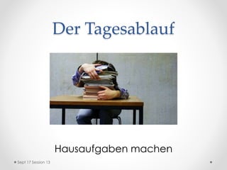Der Tagesablauf
Hausaufgaben machen
Sept 17 Session 13
 