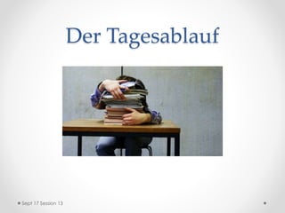 Der Tagesablauf
Sept 17 Session 13
 