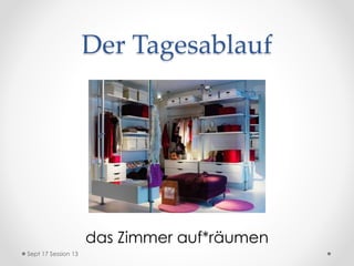 Der Tagesablauf
das Zimmer auf*räumen
Sept 17 Session 13
 