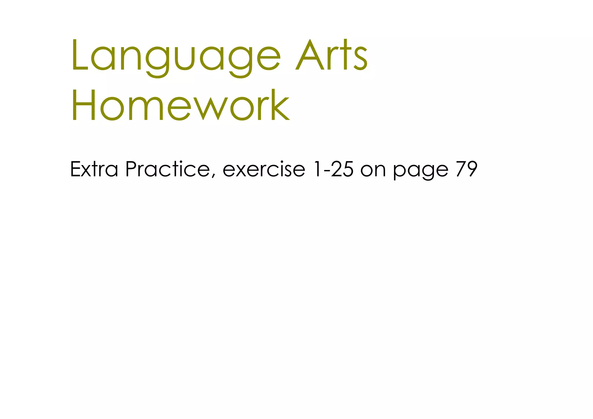 Language Arts
Homework
Extra Practice, exercise 1­25 on page 79
 