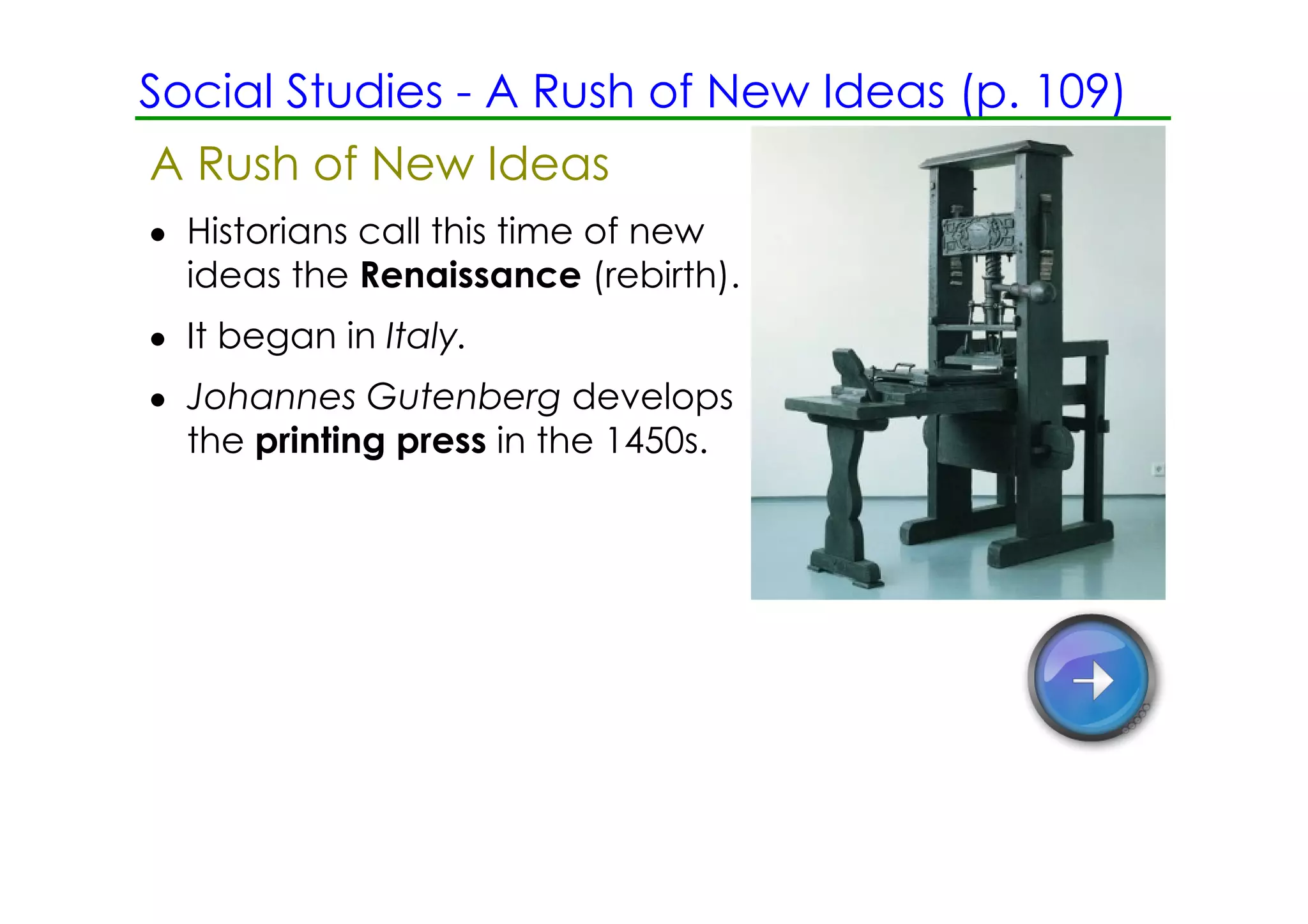 Social Studies ­ A Rush of New Ideas (p. 109)
A Rush of New Ideas
• Historians call this time of new
  ideas the Renaissance (rebirth).
• It began in Italy.
• Johannes Gutenberg develops
  the printing press in the 1450s.
 