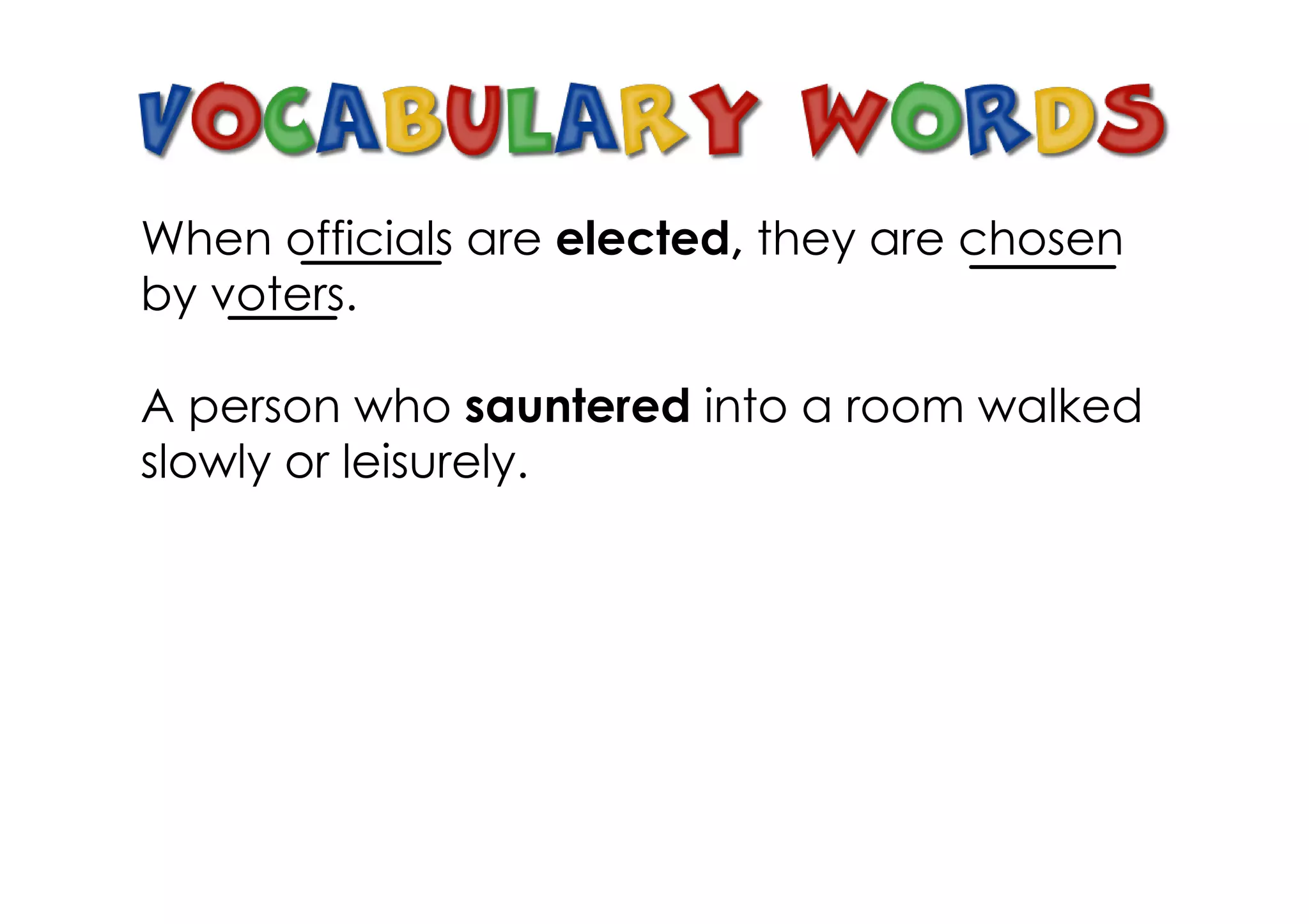 When officials are elected, they are chosen
by voters.

A person who sauntered into a room walked
slowly or leisurely.
 