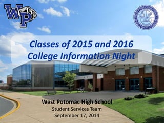 Classes of 2015 and 2016 
College Information Night 
West Potomac High School 
Student Services Team 
September 17, 2014 
 