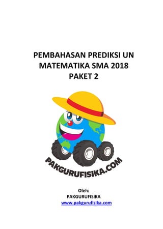 PEMBAHASAN PREDIKSI UN
MATEMATIKA SMA 2018
PAKET 2
Oleh:
PAKGURUFISIKA
www.pakgurufisika.com
 