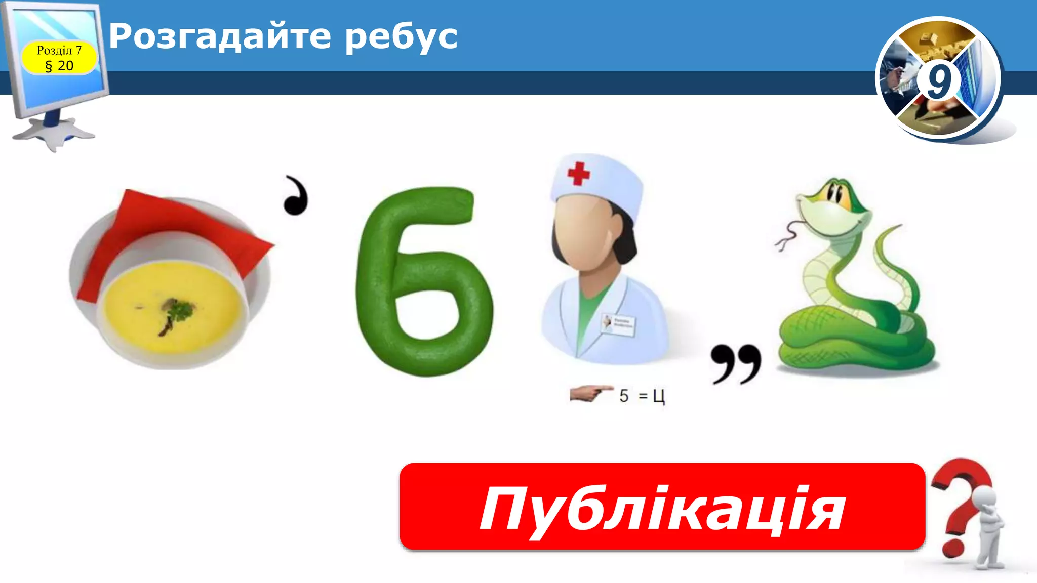 9
Розгадайте ребус
Публікація
Розділ 7
§ 20
 