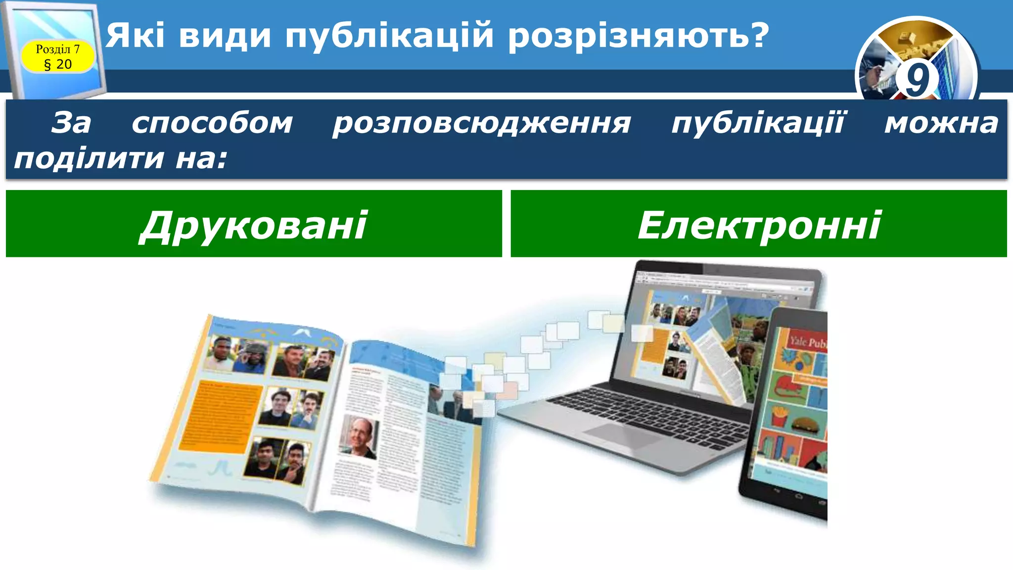 9
Які види публікацій розрізняють?Розділ 7
§ 20
За способом розповсюдження публікації можна
поділити на:
Друковані Електронні
 