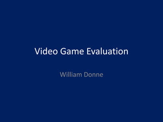 Video Game Evaluation
William Donne
 