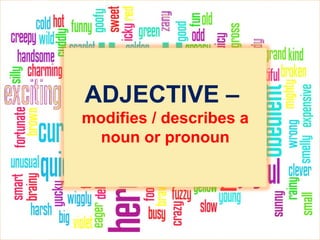 ADJECTIVE –
modifies / describes a
noun or pronoun
 