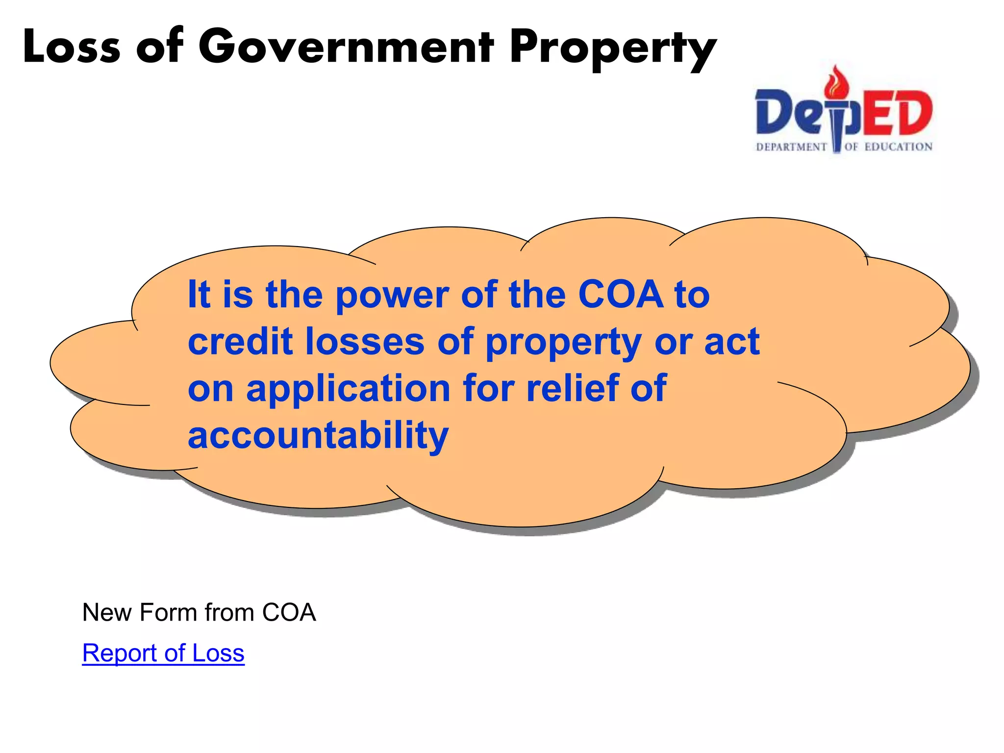 Loss of Government Property
It is the power of the COA to
credit losses of property or act
on application for relief of
accountability
New Form from COA
Report of Loss
 