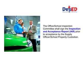 The Office/School inspection
Committee shall sign the Inspection
and Acceptance Report (IAR) prior
to acceptance by the Supply
Officer/School Property Custodian.
 