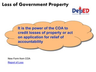 Loss of Government Property
It is the power of the COA to
credit losses of property or act
on application for relief of
accountability
New Form from COA
Report of Loss
 