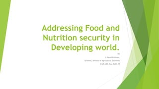 Addressing Food and
Nutrition security in
Developing world.
BY
L. Muralikrishnan,
Scientist, Division of Agricultural Extension
ICAR-IARI, New Delhi-12
 