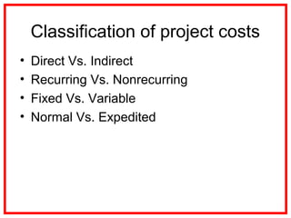 Classification of project costs
• Direct Vs. Indirect
• Recurring Vs. Nonrecurring
• Fixed Vs. Variable
• Normal Vs. Expedited
 