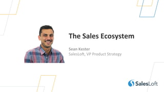 The	Sales	Ecosystem	
Sean	Kester	
SalesLo(,	VP	Product	Strategy	
 