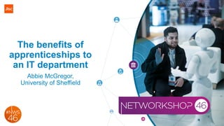 The benefits of
apprenticeships to
an IT department
Abbie McGregor,
University of Sheffield
 
