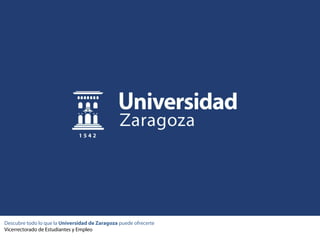 Descubre todo lo que la Universidad de Zaragoza puede ofrecerte
Vicerrectorado de Estudiantes y Empleo
 