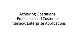 Achieving Operational
Excellence and Customer
Intimacy: Enterprise Applications
 