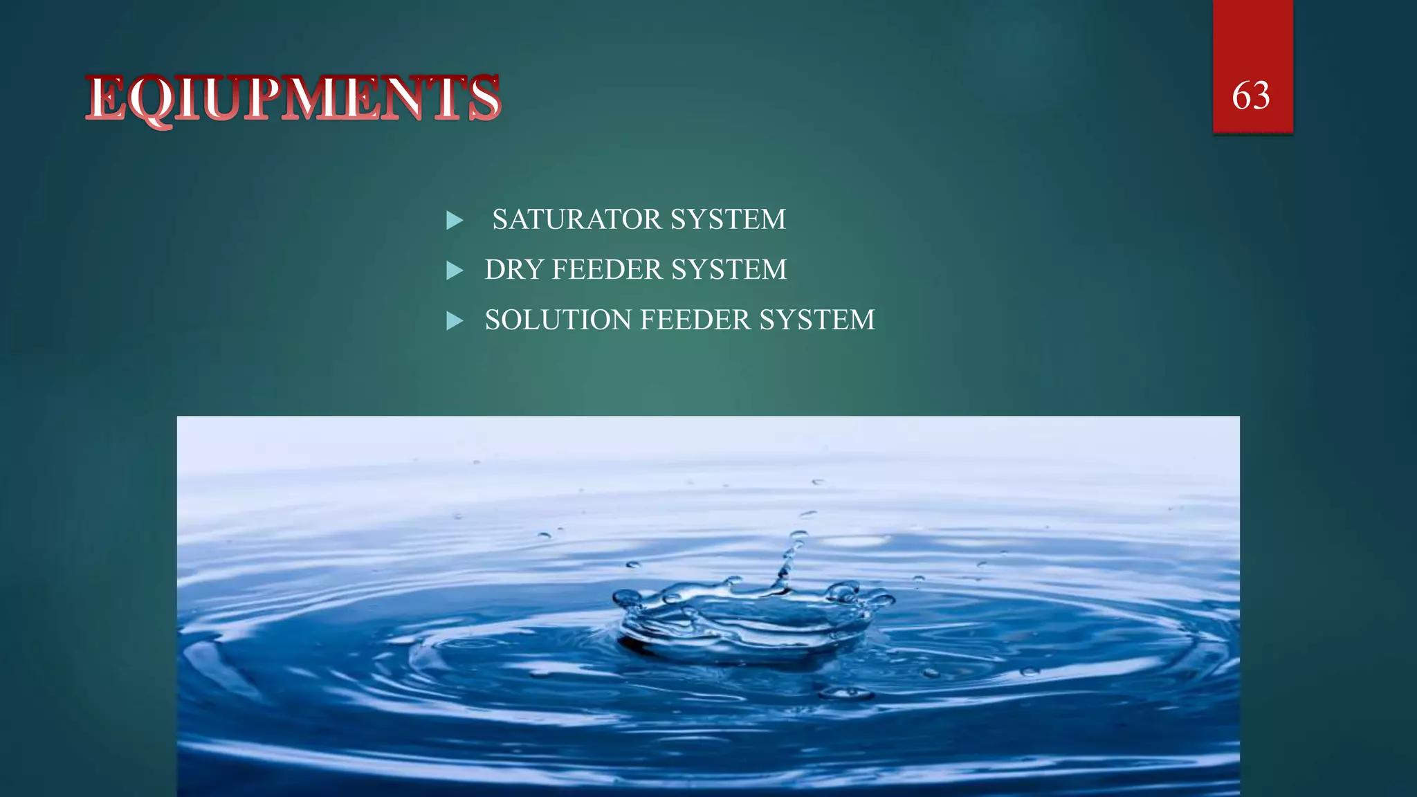  SATURATOR SYSTEM
 DRY FEEDER SYSTEM
 SOLUTION FEEDER SYSTEM
63
 