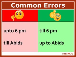 Common Errors
nagaRAJU
upto 6 pm
till Abids
till 6 pm
up to Abids
 