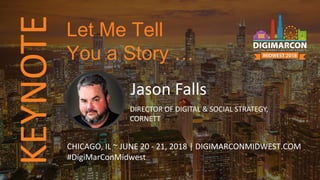 KEYNOTE
Jason Falls
DIRECTOR OF DIGITAL & SOCIAL STRATEGY,
CORNETT
CHICAGO, IL ~ JUNE 20 - 21, 2018 | DIGIMARCONMIDWEST.COM
#DigiMarConMidwest
Let Me Tell
You a Story …
 