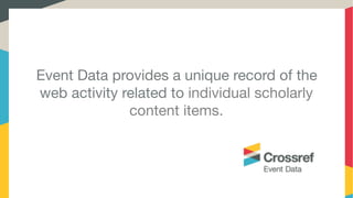 Event Data provides a unique record of the
web activity related to individual scholarly
content items.

 