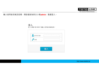 http://www.totolink.tw
輸入使用者名稱及密碼，預設值皆為英文小寫admin，點選登入。
 