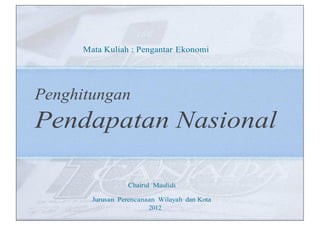 Mata Kuliah : Pengantar Ekonomi
Penghitungan
Pendapatan Nasional
Chairul Maulidi
Jurusan Perencanaan Wilayah dan Kota
2012
 