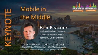 Ben Peacockben@republicofeveryone.com
FOUNDER AND PARTNER
REPUBLIC OF EVERYONE
SYDNEY, AUSTRALIA ~ AUGUST 22 - 23, 2018
DIGIMARCONAUSTRALIA.COM | #DigiMarConAustralia
DIGIMARCONNEWZEALAND.CO.NZ | #DigiMarConNZ
Mobile in
the Middle
KEYNOTE
 