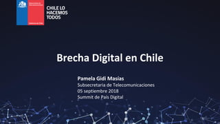 Brecha Digital en Chile
Pamela Gidi Masías
Subsecretaria de Telecomunicaciones
05 septiembre 2018
Summit de País Digital
 
