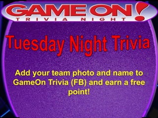 Add your team photo and name to
GameOn Trivia (FB) and earn a free
point!