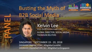 Kelvin Leekelvin.lee@thomsonreuters.com
GLOBAL DIRECTOR, SOCIAL MEDIA,
THOMSON REUTERS
SINGAPORE ~ SEPTEMBER 19 - 20, 2018
DIGIMARCONAPAC.COM | #DigiMarConAPAC
DIGIMARCONSINGAPORE.SG | #DigiMarConSingapore
Busting the Myth of
B2B Social Media
PANEL
 