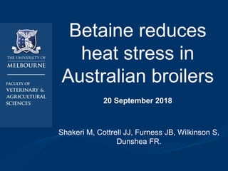 Betaine reduces
heat stress in
Australian broilers
20 September 2018
Shakeri M, Cottrell JJ, Furness JB, Wilkinson S,
Dunshea FR.
 