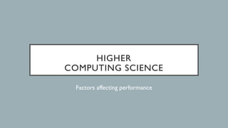 HIGHER
COMPUTING SCIENCE
Factors affecting performance
 