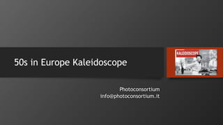 50s in Europe Kaleidoscope
Photoconsortium
info@photoconsortium.it
 