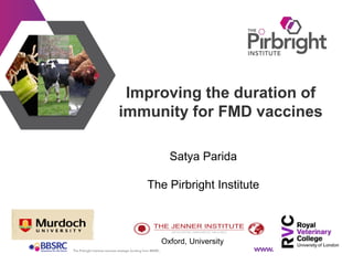 Improving the duration of
immunity for FMD vaccines
Satya Parida
The Pirbright Institute
Oxford, University
 