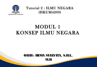 Tutorial 2 : ILMU NEGARA
(HKUM4209)
OLEH: REMA SYELVITA, S.H.I.,
M.H
MODUL 1
KONSEP ILMU NEGARA
 