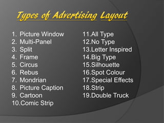 1. Picture Window
2. Multi-Panel
3. Split
4. Frame
5. Circus
6. Rebus
7. Mondrian
8. Picture Caption
9. Cartoon
10.Comic Strip
11.All Type
12.No Type
13.Letter Inspired
14.Big Type
15.Silhouette
16.Spot Colour
17.Special Effects
18.Strip
19.Double Truck
 