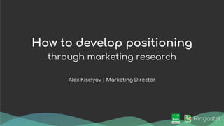 Alex Kiselyov. "How to develop positioning through marketing research"