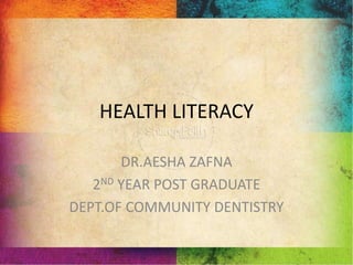 HEALTH LITERACY
DR.AESHA ZAFNA
2ND YEAR POST GRADUATE
DEPT.OF COMMUNITY DENTISTRY
 