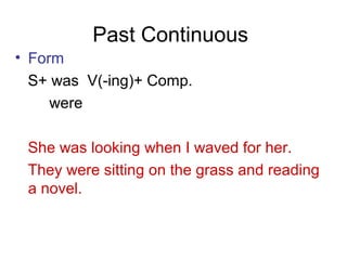 Past Continuous
• Form
S+ was V(-ing)+ Comp.
were
She was looking when I waved for her.
They were sitting on the grass and reading
a novel.
 