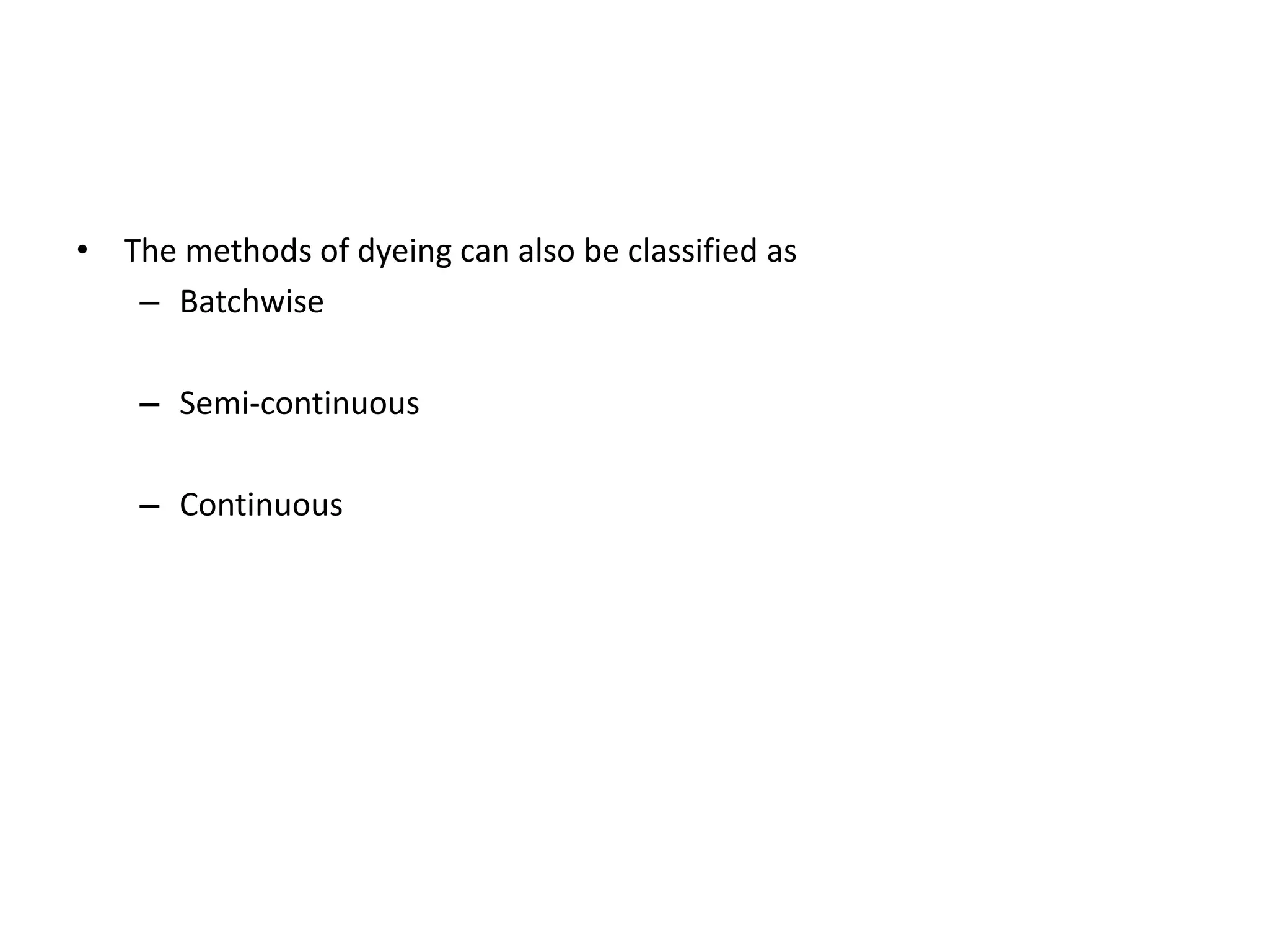 • The methods of dyeing can also be classified as
– Batchwise
– Semi-continuous
– Continuous
 